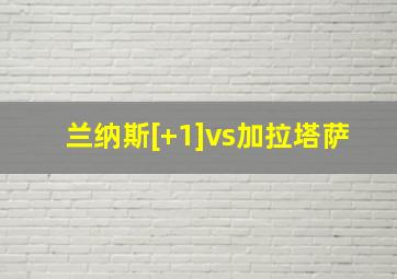 兰纳斯[+1]vs加拉塔萨